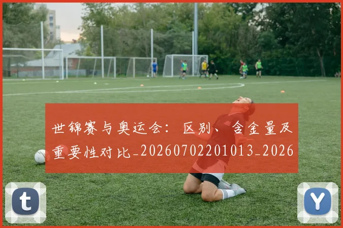 世锦赛与奥运会：区别、含金量及重要性对比_20260702201013_20260715193011