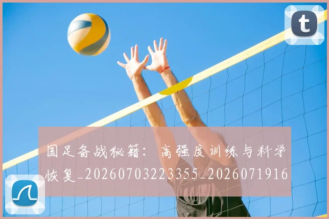国足备战秘籍：高强度训练与科学恢复_20260703223355_20260719162850