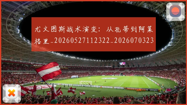 尤文图斯战术演变：从孔蒂到阿莱格里_20260527112322_20260703233915