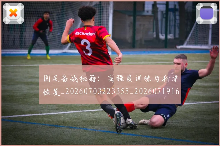 国足备战秘籍：高强度训练与科学恢复_20260703223355_20260719162850