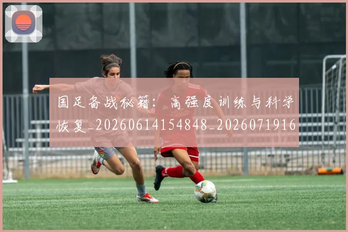 国足备战秘籍：高强度训练与科学恢复_20260614154848_20260719162848
