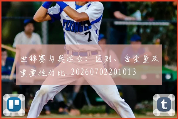 世锦赛与奥运会：区别、含金量及重要性对比_20260702201013