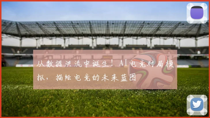 从数据洪流中诞生！AI电竞对局模拟，描绘电竞的未来蓝图