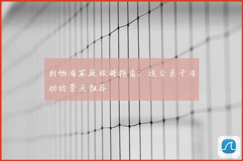 利物浦家庭旅游指南：适合亲子活动的景点推荐