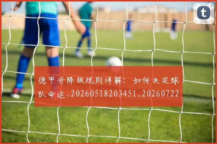 德甲升降级规则详解：如何决定球队命运_20260518203451_20260722161101