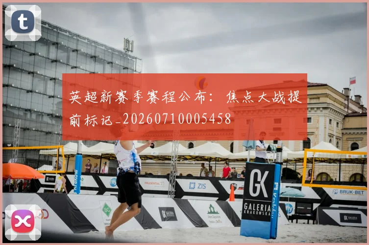 英超新赛季赛程公布：焦点大战提前标记_20260710005458