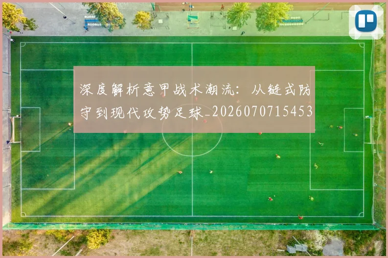 深度解析意甲战术潮流：从链式防守到现代攻势足球_20260707154530_20260801203611
