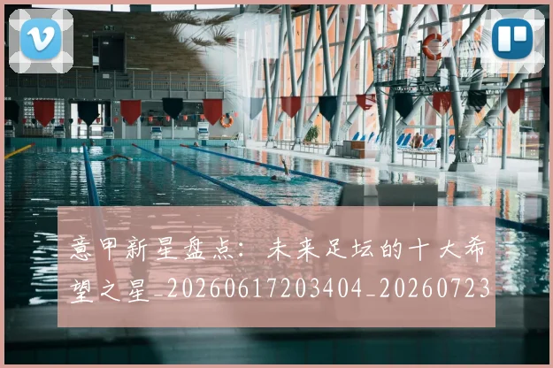 意甲新星盘点：未来足坛的十大希望之星_20260617203404_20260723175442