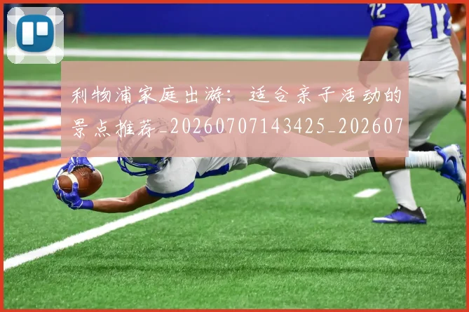 利物浦家庭出游：适合亲子活动的景点推荐_20260707143425_20260718010232