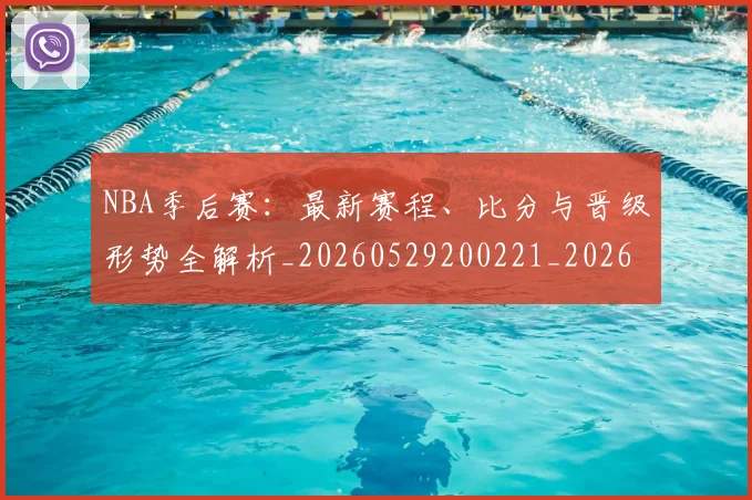 NBA季后赛：最新赛程、比分与晋级形势全解析_20260529200221_20260714213129