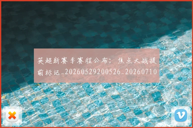英超新赛季赛程公布：焦点大战提前标记_20260529200526_20260710005501_20260803145316