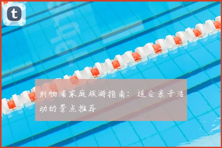 利物浦家庭旅游指南：适合亲子活动的景点推荐