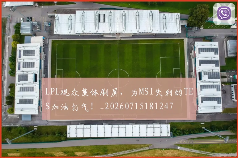LPL观众集体刷屏，为MSI失利的TES加油打气！_20260715181247